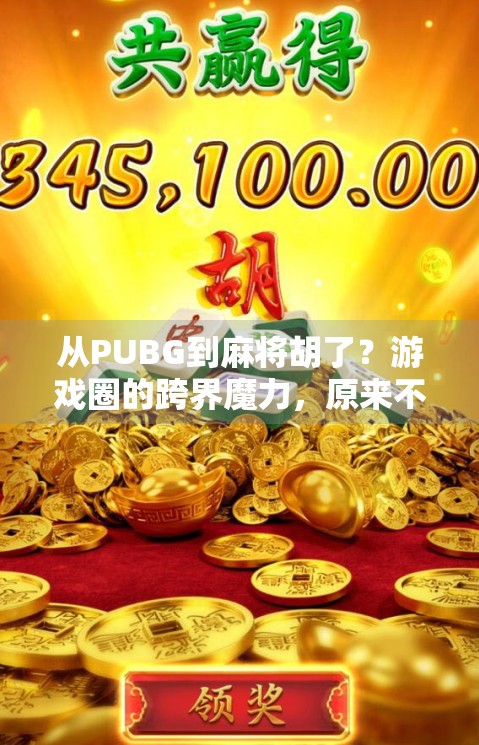 从PUBG到麻将胡了?游戏圈的跨界魔力,原来不止是娱乐!