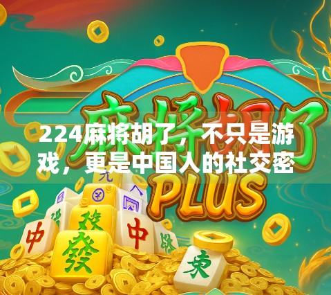 224麻将胡了,不只是游戏,更是中国人的社交密码与文化基因 224麻将胡了,不只是游戏,更是中国人的社交密码与文化基因