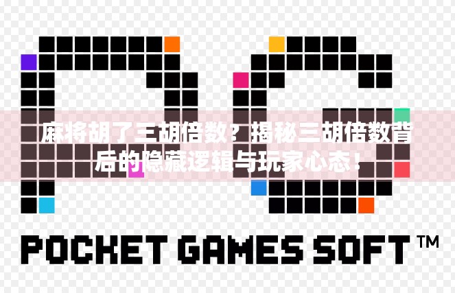 麻将胡了三胡倍数？揭秘三胡倍数背后的隐藏逻辑与玩家心态！