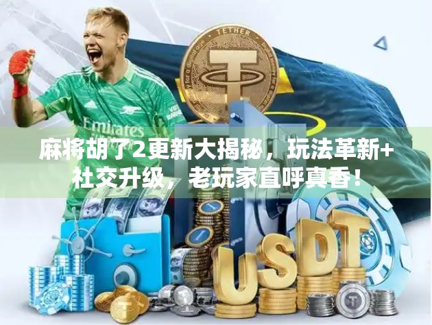 麻将胡了2更新大揭秘,玩法革新+社交升级,老玩家直呼真香! 麻将胡了2更新大揭秘,玩法革新+社交升级,老玩家直呼真香!