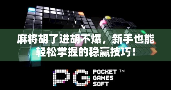 麻将胡了进胡不爆,新手也能轻松掌握的稳赢技巧!