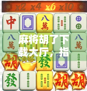 麻将胡了下载大厅，指尖上的棋牌江湖，是娱乐还是陷阱？