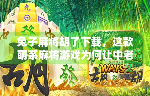 兔子麻将胡了下载，这款萌系麻将游戏为何让中老年玩家也上头？