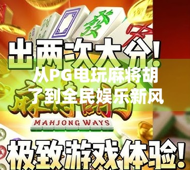 从PG电玩麻将胡了到全民娱乐新风口,数字游戏如何重塑我们的休闲方式? 从PG电玩麻将胡了到全民娱乐新风口,数字游戏如何重塑我们的休闲方式?
