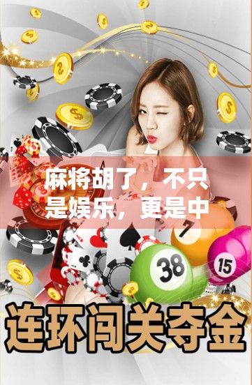 麻将胡了，不只是娱乐，更是中国人的文化密码