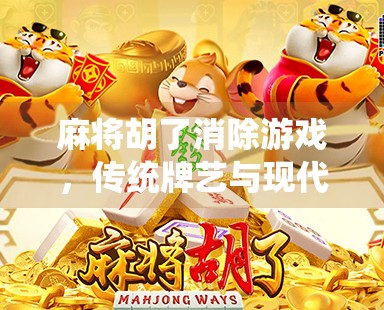 麻将胡了消除游戏,传统牌艺与现代玩法的奇妙融合,你玩过吗? 麻将胡了消除游戏,传统牌艺与现代玩法的奇妙融合,你玩过吗?