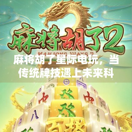 麻将胡了星际电玩,当传统牌技遇上未来科技,谁才是真正的赢家? 麻将胡了星际电玩,当传统牌技遇上未来科技,谁才是真正的赢家?