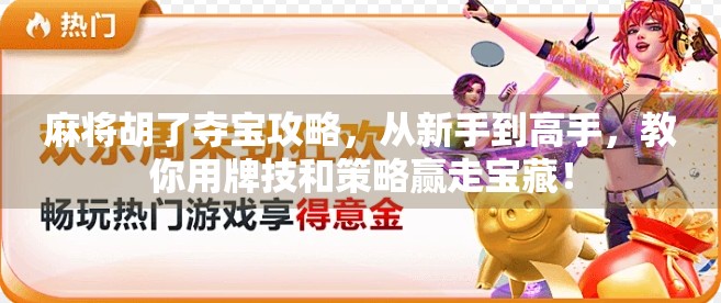 麻将胡了夺宝攻略,从新手到高手,教你用牌技和策略赢走宝藏! 麻将胡了夺宝攻略,从新手到高手,教你用牌技和策略赢走宝藏!