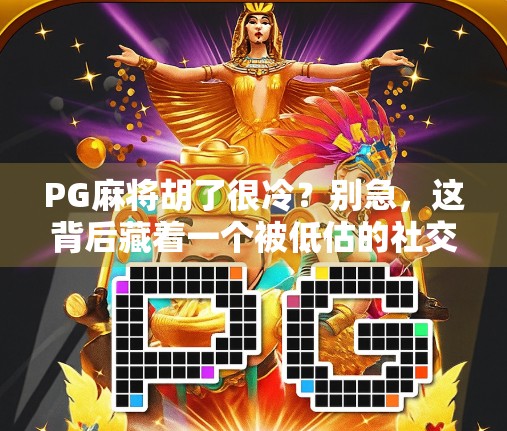 PG麻将胡了很冷?别急,这背后藏着一个被低估的社交神器! PG麻将胡了很冷?别急,这背后藏着一个被低估的社交神器!