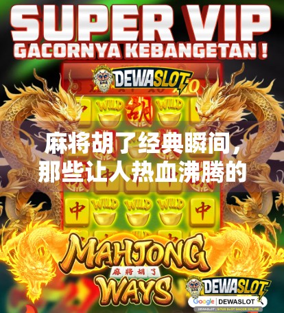 麻将胡了经典瞬间，那些让人热血沸腾的最后一张牌！