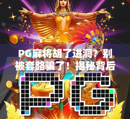PG麻将胡了进洞？别被套路骗了！揭秘背后隐藏的坑与真相