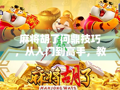麻将胡了问鼎技巧,从入门到高手,教你如何稳赢每一局! 麻将胡了问鼎技巧,从入门到高手,教你如何稳赢每一局!