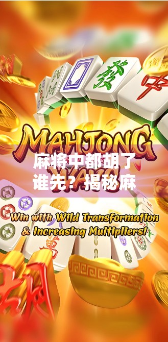 麻将中都胡了谁先？揭秘麻将碰瓷背后的规则与智慧