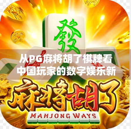 从PG麻将胡了棋牌看中国玩家的数字娱乐新趋势，是休闲游戏，还是社交货币？