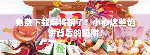 免费下载麻将胡了?小心这些馅饼背后的陷阱!