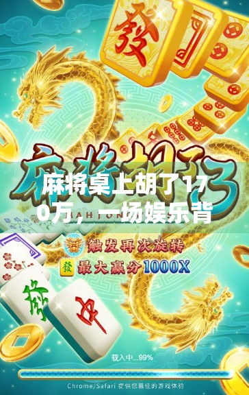 麻将桌上胡了170万，一场娱乐背后的金钱幻觉与人生启示