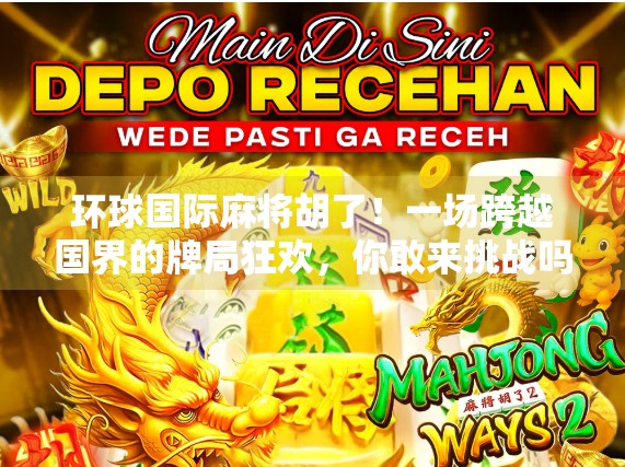 环球国际麻将胡了！一场跨越国界的牌局狂欢，你敢来挑战吗？