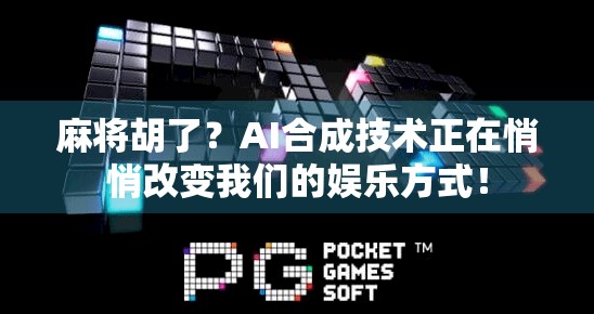 麻将胡了？AI合成技术正在悄悄改变我们的娱乐方式！
