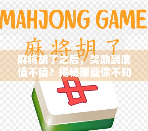 麻将胡了之后，奖励到底值不值？揭秘那些你不知道的胡牌红利！