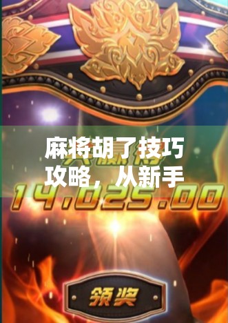 麻将胡了技巧攻略，从新手到高手的进阶之路，掌握这7大核心秘诀让你稳赢不输！