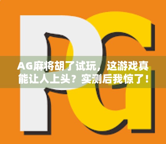 AG麻将胡了试玩,这游戏真能让人上头?实测后我惊了! AG麻将胡了试玩,这游戏真能让人上头?实测后我惊了!