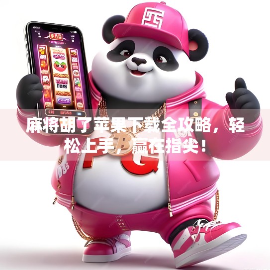 麻将胡了苹果下载全攻略,轻松上手,赢在指尖!