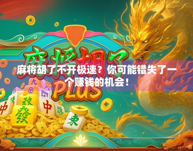 麻将胡了不开极速？你可能错失了一个赚钱的机会！
