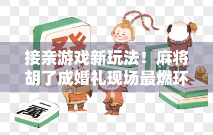 接亲游戏新玩法！麻将胡了成婚礼现场最燃环节，新人笑到肚子疼！