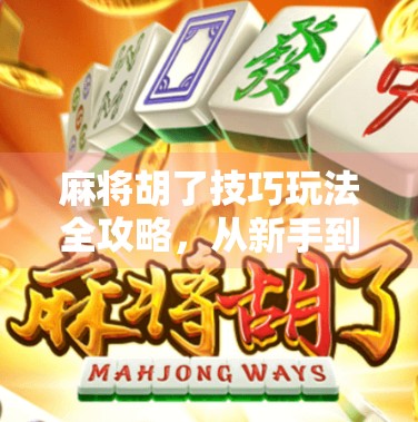 麻将胡了技巧玩法全攻略，从新手到高手的进阶之路