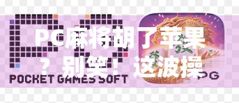 PC麻将胡了苹果?别笑!这波操作让无数玩家直呼真香!