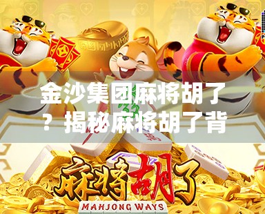 金沙集团麻将胡了？揭秘麻将胡了背后的流量密码与行业真相