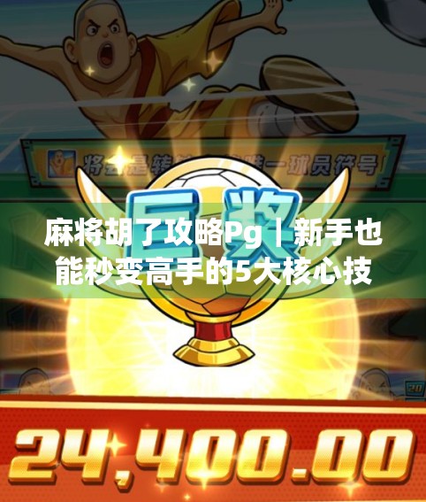 麻将胡了攻略Pg|新手也能秒变高手的5大核心技巧,看完直接赢麻!