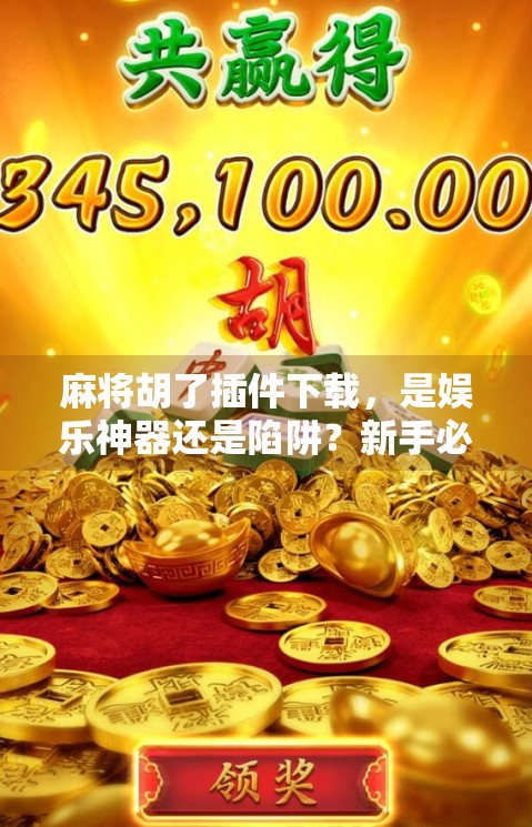 麻将胡了插件下载,是娱乐神器还是陷阱?新手必看避坑指南!