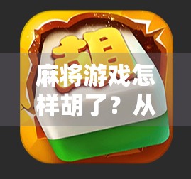 麻将游戏怎样胡了？从新手到高手的胡牌秘籍全解析！