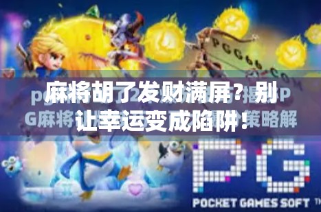 麻将胡了发财满屏？别让幸运变成陷阱！