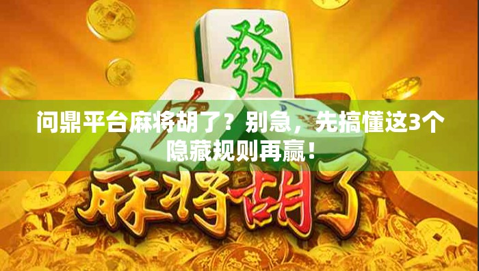 问鼎平台麻将胡了？别急，先搞懂这3个隐藏规则再赢！