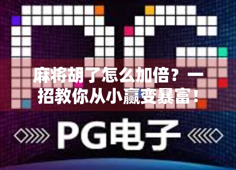 麻将胡了怎么加倍？一招教你从小赢变暴富！