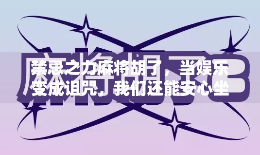 禁忌之力麻将胡了，当娱乐变成诅咒，我们还能安心坐下吗？