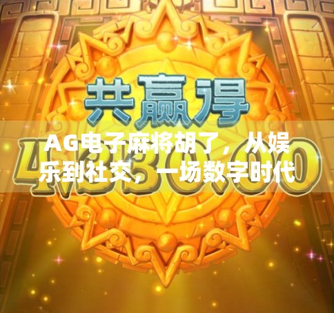 AG电子麻将胡了，从娱乐到社交，一场数字时代的全民狂欢