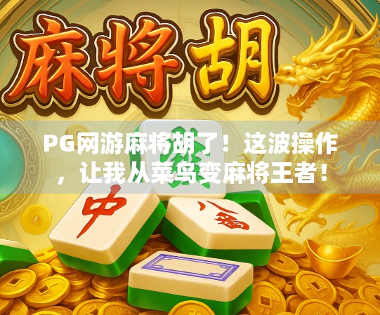 PG网游麻将胡了！这波操作，让我从菜鸟变麻将王者！