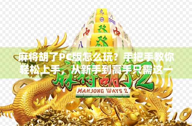 麻将胡了PC版怎么玩?手把手教你轻松上手,从新手到高手只需这一步!