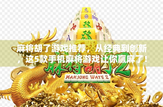 麻将胡了游戏推荐,从经典到创新,这5款手机麻将游戏让你赢麻了!
