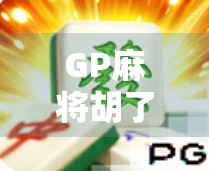 GP麻将胡了攻略，从新手到高手，教你如何稳稳拿下胜利！