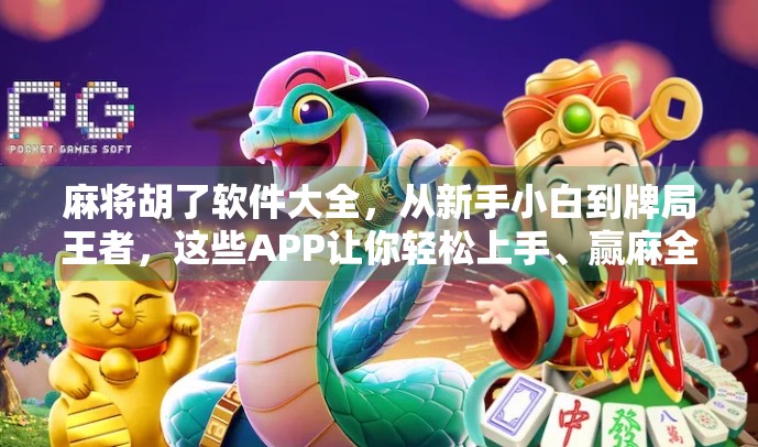 麻将胡了软件大全，从新手小白到牌局王者，这些APP让你轻松上手、赢麻全场！