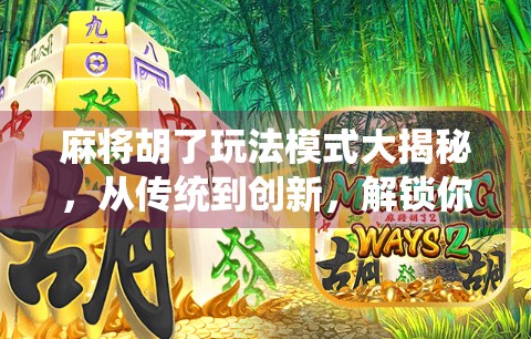 麻将胡了玩法模式大揭秘，从传统到创新，解锁你的牌局新体验！