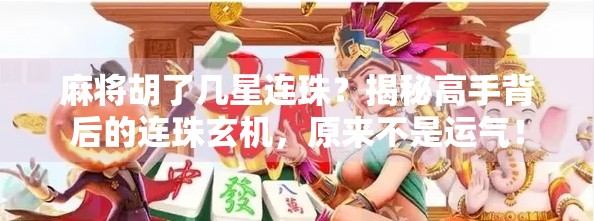 麻将胡了几星连珠？揭秘高手背后的连珠玄机，原来不是运气！