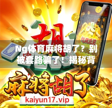 Ng体育麻将胡了？别被套路骗了！揭秘背后隐藏的陷阱与真相