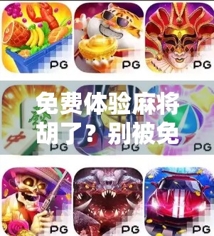 免费体验麻将胡了？别被免费骗了！新手必看的避坑指南！