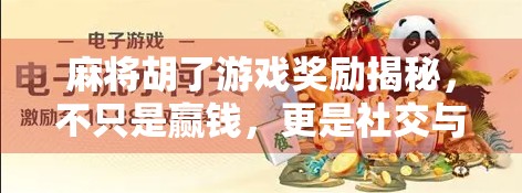 麻将胡了游戏奖励揭秘，不只是赢钱，更是社交与成就感的狂欢！