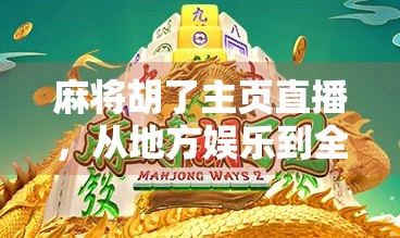 麻将胡了主页直播，从地方娱乐到全民狂欢的数字文化新生态